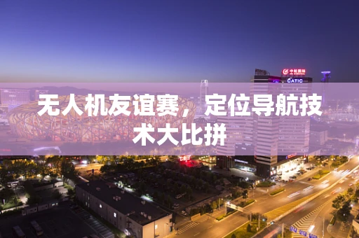 无人机友谊赛，定位导航技术大比拼