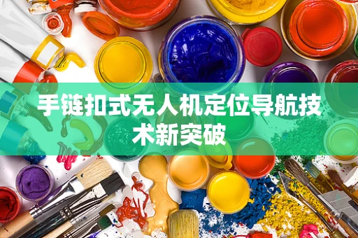 手链扣式无人机定位导航技术新突破