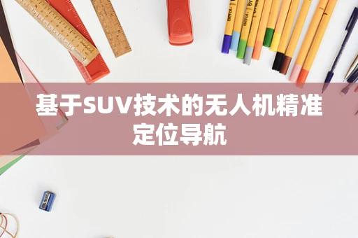 基于SUV技术的无人机精准定位导航
