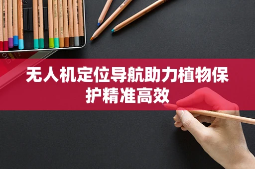 无人机定位导航助力植物保护精准高效