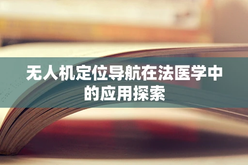 无人机定位导航在法医学中的应用探索