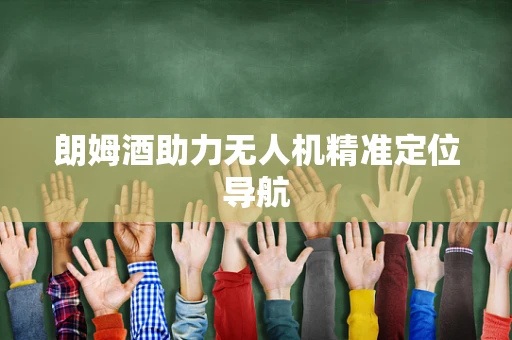 朗姆酒助力无人机精准定位导航