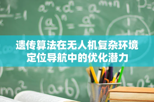 遗传算法在无人机复杂环境定位导航中的优化潜力
