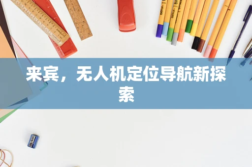 来宾，无人机定位导航新探索