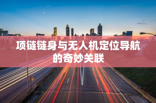 项链链身与无人机定位导航的奇妙关联