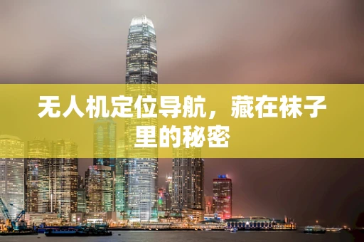 无人机定位导航，藏在袜子里的秘密