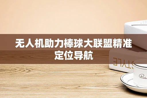 无人机助力棒球大联盟精准定位导航
