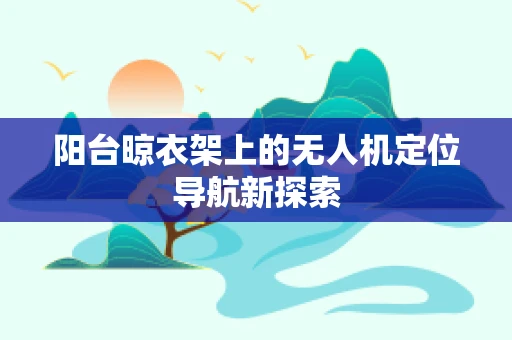 阳台晾衣架上的无人机定位导航新探索