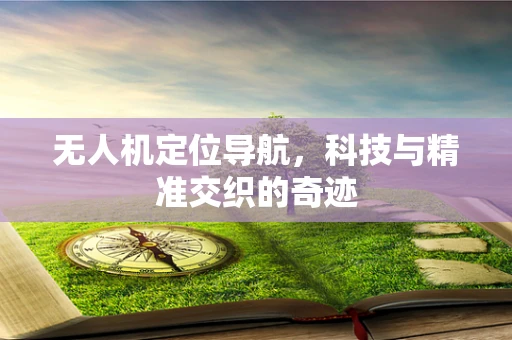 无人机定位导航，科技与精准交织的奇迹