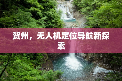 贺州，无人机定位导航新探索