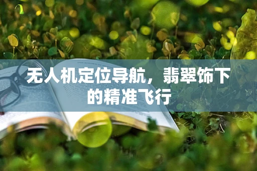 无人机定位导航，翡翠饰下的精准飞行