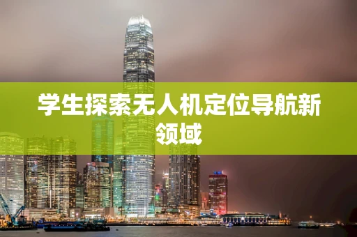 学生探索无人机定位导航新领域