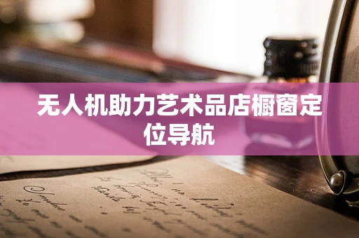 无人机助力艺术品店橱窗定位导航