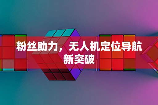 粉丝助力，无人机定位导航新突破