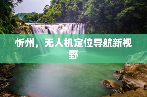 忻州，无人机定位导航新视野