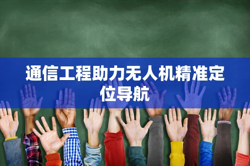 通信工程助力无人机精准定位导航