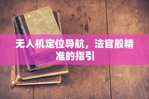 无人机定位导航，法官般精准的指引