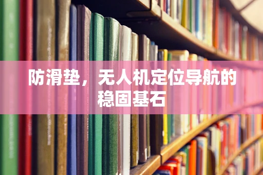 防滑垫，无人机定位导航的稳固基石