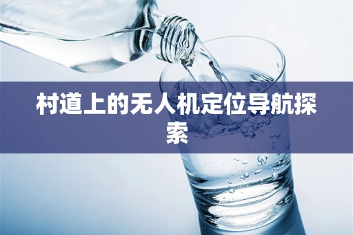 村道上的无人机定位导航探索