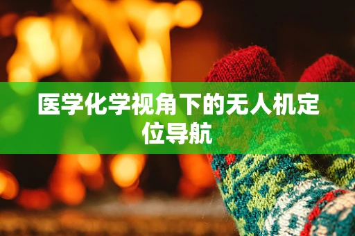 医学化学视角下的无人机定位导航