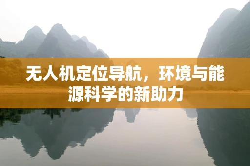 无人机定位导航，环境与能源科学的新助力