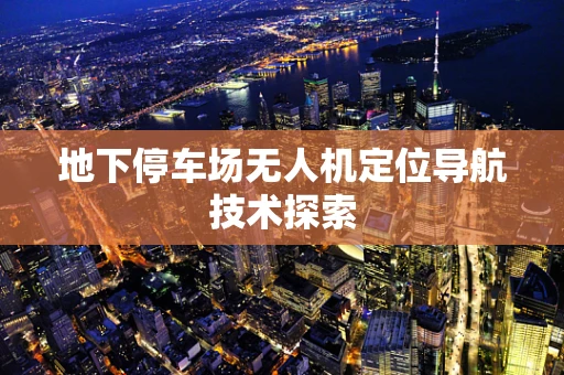 地下停车场无人机定位导航技术探索