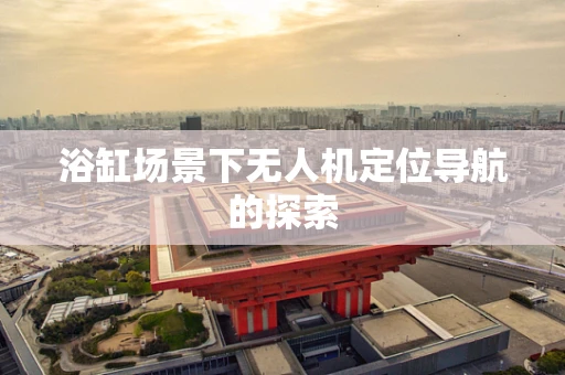浴缸场景下无人机定位导航的探索