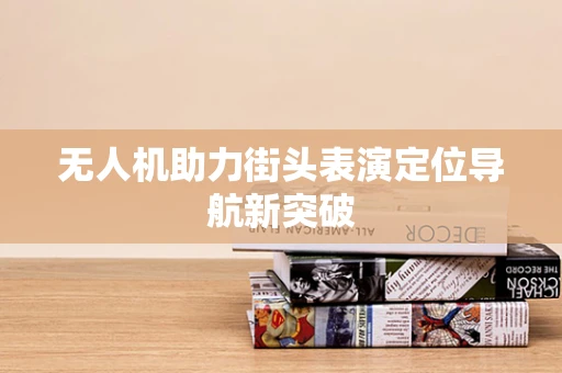 无人机助力街头表演定位导航新突破