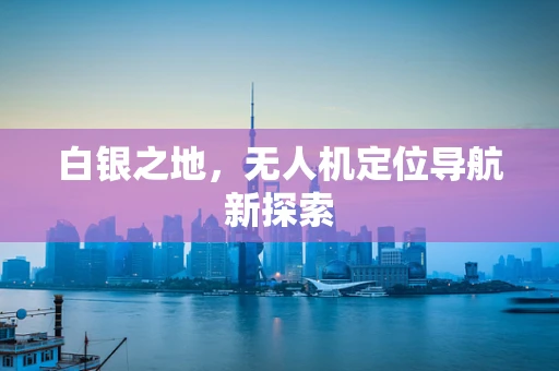白银之地，无人机定位导航新探索