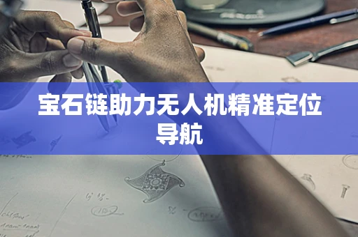 宝石链助力无人机精准定位导航