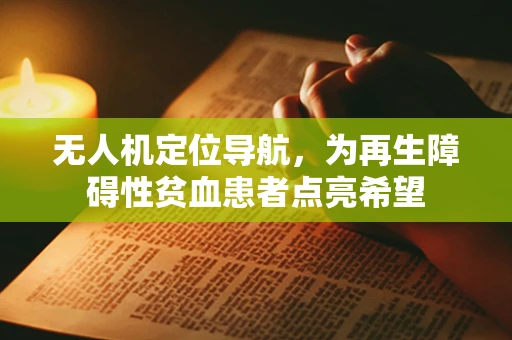 无人机定位导航，为再生障碍性贫血患者点亮希望