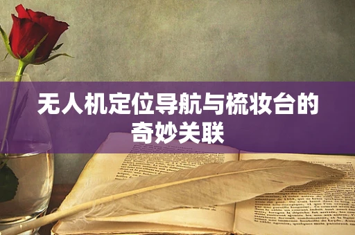 无人机定位导航与梳妆台的奇妙关联