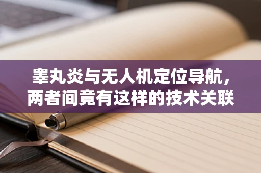 睾丸炎与无人机定位导航，两者间竟有这样的技术关联？