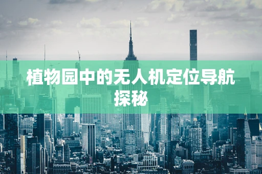 植物园中的无人机定位导航探秘
