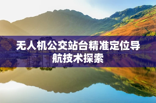 无人机公交站台精准定位导航技术探索