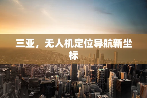 三亚，无人机定位导航新坐标