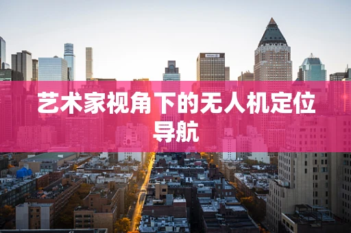 艺术家视角下的无人机定位导航