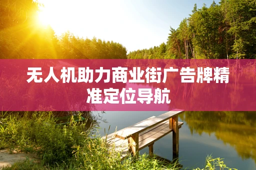无人机助力商业街广告牌精准定位导航