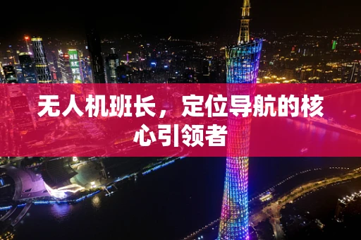 无人机班长，定位导航的核心引领者
