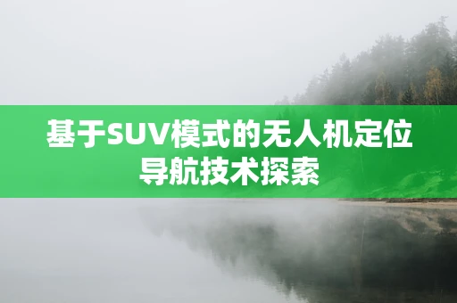 基于SUV模式的无人机定位导航技术探索