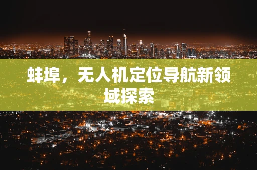 蚌埠，无人机定位导航新领域探索