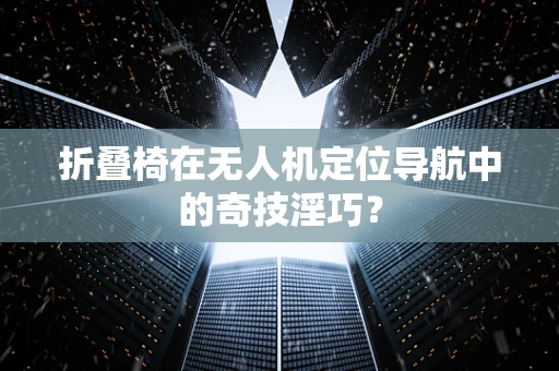 折叠椅在无人机定位导航中的奇技淫巧？