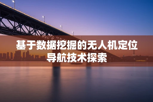 基于数据挖掘的无人机定位导航技术探索