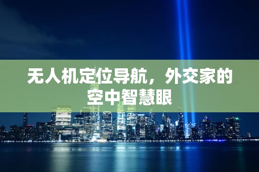 无人机定位导航，外交家的空中智慧眼