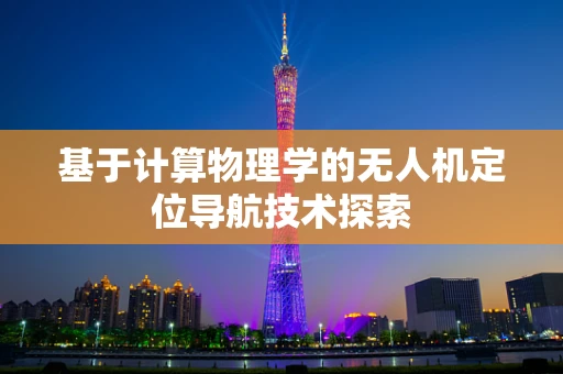 基于计算物理学的无人机定位导航技术探索