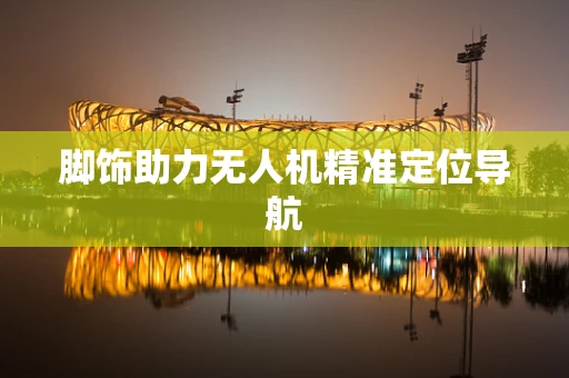 脚饰助力无人机精准定位导航
