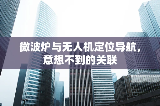 微波炉与无人机定位导航，意想不到的关联