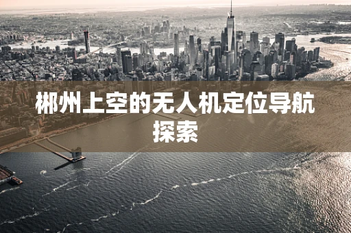 郴州上空的无人机定位导航探索