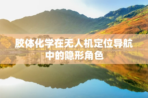 胶体化学在无人机定位导航中的隐形角色