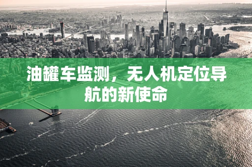 油罐车监测，无人机定位导航的新使命
